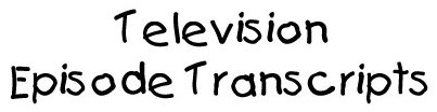 Television Episode 
Transcripts