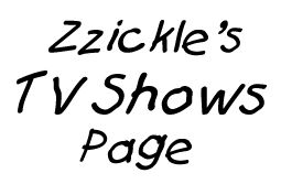 Zzickle's TV Shows Page